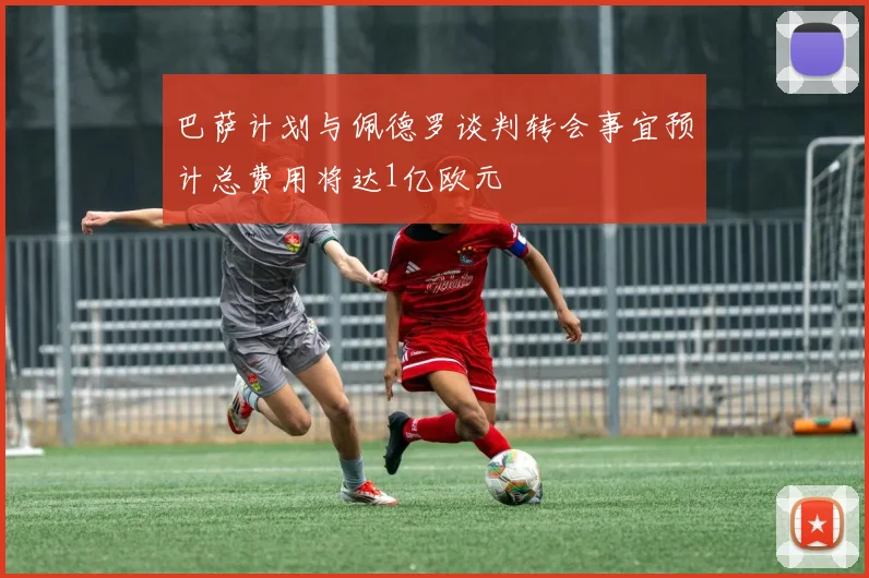 巴萨计划与佩德罗谈判转会事宜预计总费用将达1亿欧元