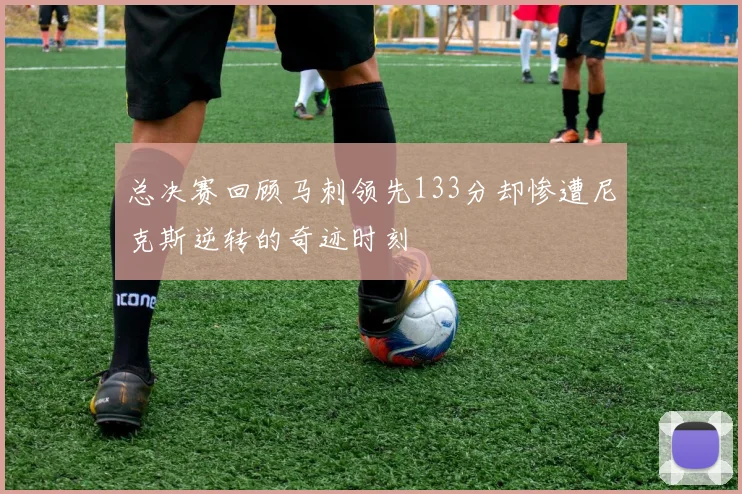 总决赛回顾马刺领先133分却惨遭尼克斯逆转的奇迹时刻