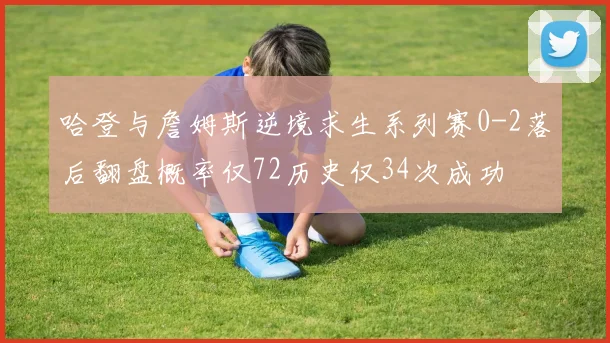 哈登与詹姆斯逆境求生系列赛0-2落后翻盘概率仅72历史仅34次成功