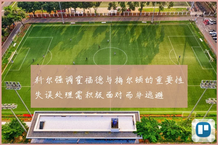 科尔强调霍福德与梅尔顿的重要性失误处理需积极面对而非逃避