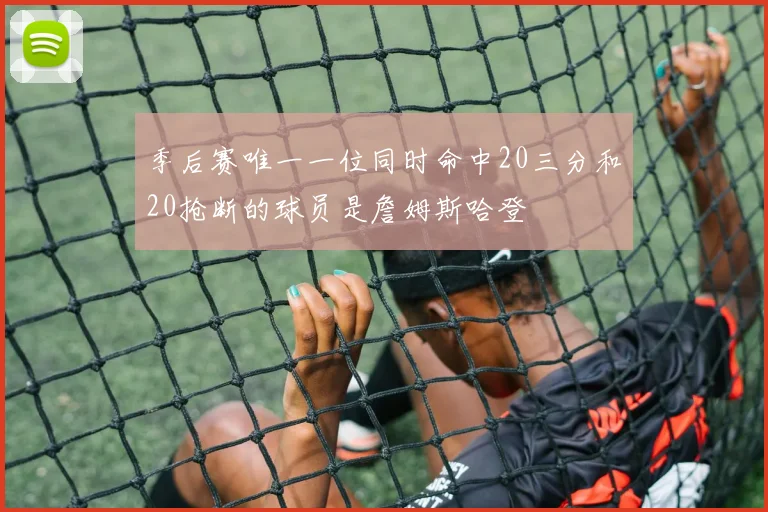 季后赛唯一一位同时命中20三分和20抢断的球员是詹姆斯哈登