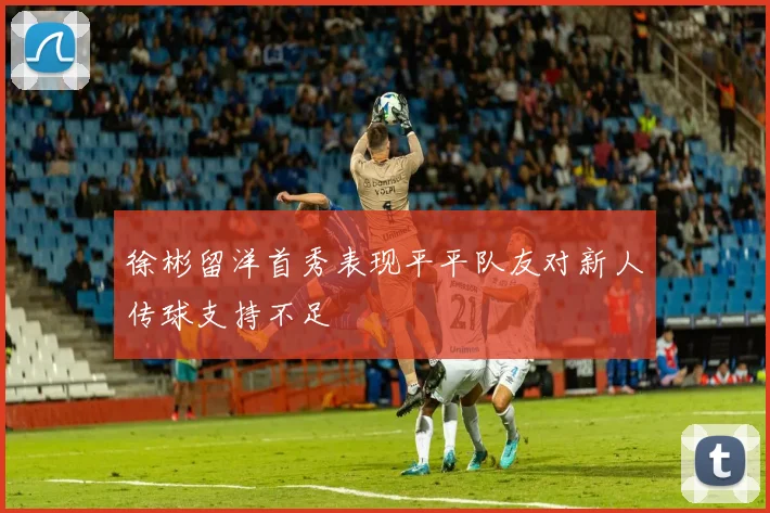 徐彬留洋首秀表现平平队友对新人传球支持不足