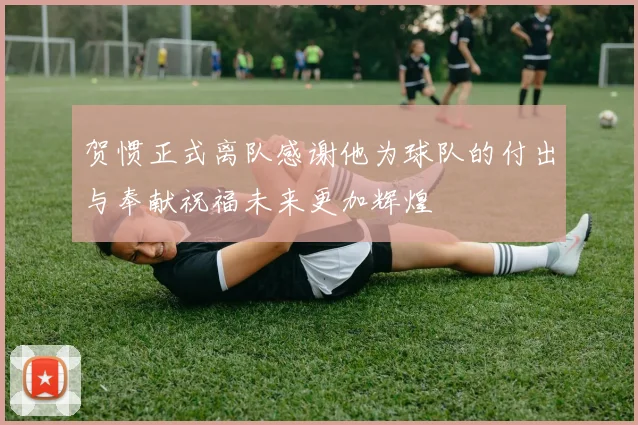 贺惯正式离队感谢他为球队的付出与奉献祝福未来更加辉煌