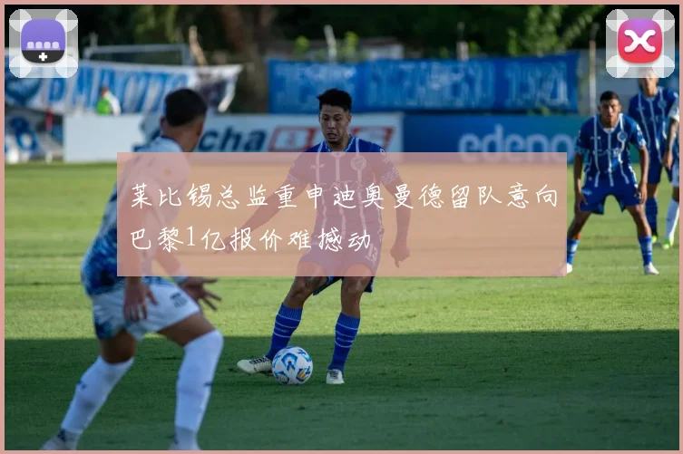 莱比锡总监重申迪奥曼德留队意向巴黎1亿报价难撼动