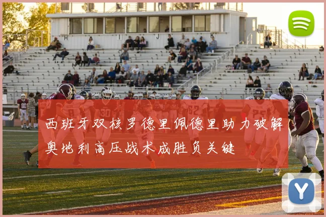 西班牙双核罗德里佩德里助力破解奥地利高压战术成胜负关键