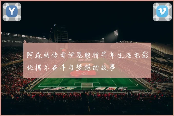 阿森纳传奇伊恩赖特早年生活电影化揭示奋斗与梦想的故事