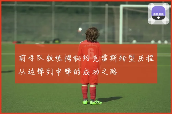 前母队教练揭秘约克雷斯转型历程从边锋到中锋的成功之路