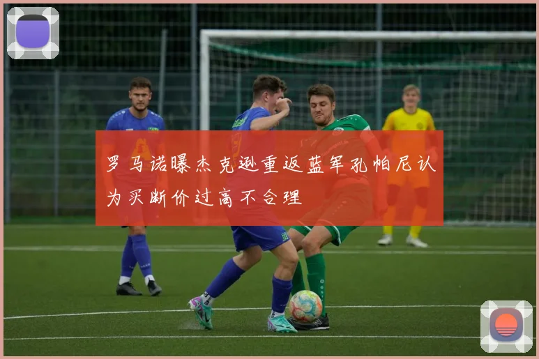 罗马诺曝杰克逊重返蓝军孔帕尼认为买断价过高不合理