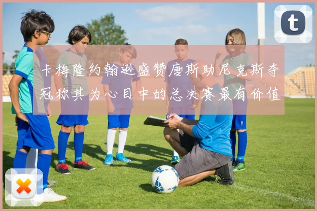 卡梅隆约翰逊盛赞唐斯助尼克斯夺冠称其为心目中的总决赛最有价值球员