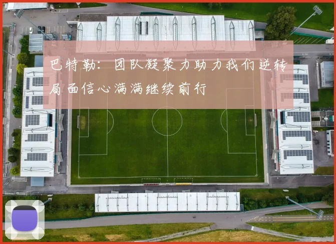 巴特勒：团队凝聚力助力我们逆转局面信心满满继续前行